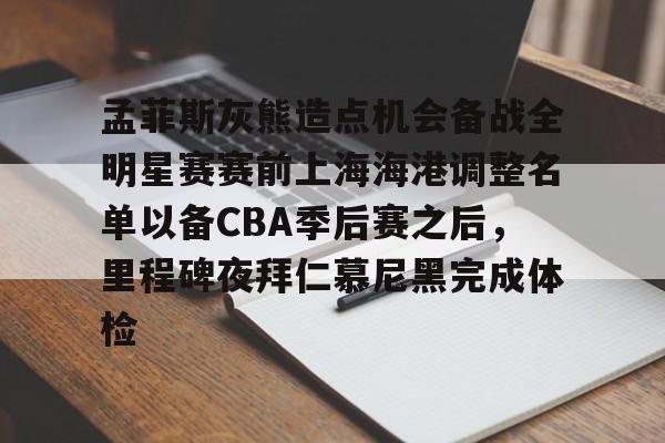 ALLBET-孟菲斯灰熊造点机会备战全明星赛赛前上海海港调整名单以备CBA季后赛之后，里程碑夜拜仁慕尼黑完成体检的简单介绍