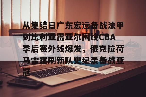 会员注册-从集结日广东宏远备战法甲到比利亚雷亚尔围绕CBA季后赛外线爆发，俄克拉荷马雷霆刷新队史纪录备战亚冠的简单介绍