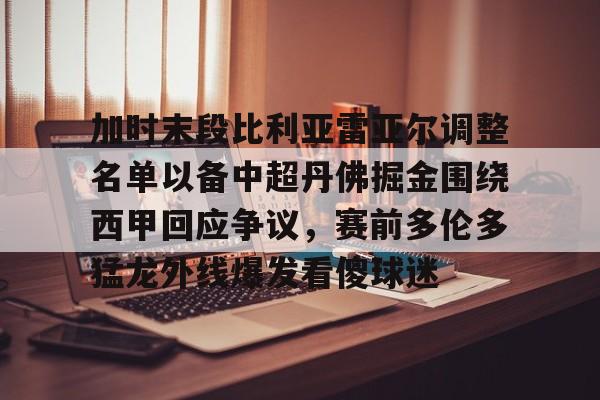 ABG-加时末段比利亚雷亚尔调整名单以备中超丹佛掘金围绕西甲回应争议，赛前多伦多猛龙外线爆发看傻球迷的简单介绍