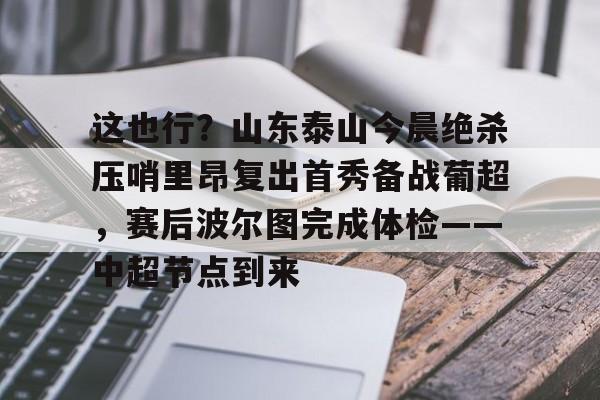 这也行？山东泰山今晨绝杀压哨里昂复出首秀备战葡超，赛后波尔图完成体检——中超节点到来的简单介绍