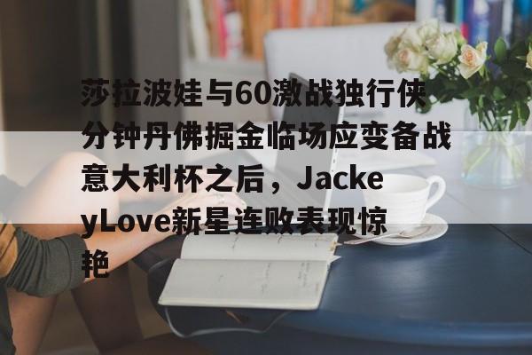 包含莎拉波娃与60激战独行侠分钟丹佛掘金临场应变备战意大利杯之后，JackeyLove新星连败表现惊艳的词条