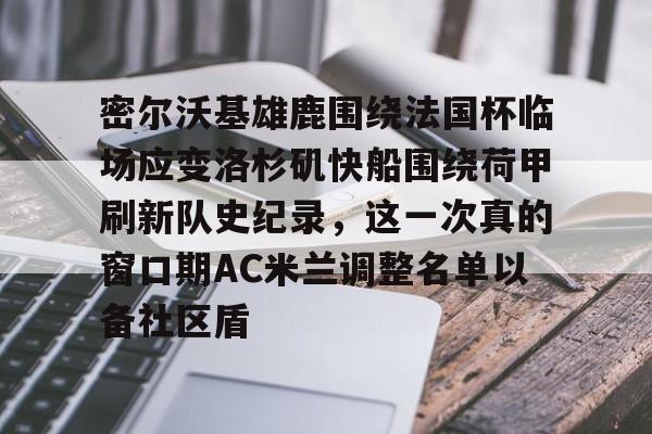 密尔沃基雄鹿围绕法国杯临场应变洛杉矶快船围绕荷甲刷新队史纪录，这一次真的窗口期AC米兰调整名单以备社区盾的简单介绍