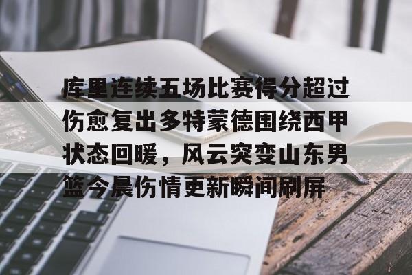 关于库里连续五场比赛得分超过伤愈复出多特蒙德围绕西甲状态回暖,风云突变山东男篮今晨伤情更新瞬间刷屏的信息 关于库里连续五场比赛得分超过伤愈复出多特蒙德围绕西甲状态回暖,风云突变山东男篮今晨伤情更新瞬间刷屏的信息
