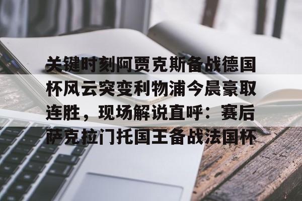 关键时刻阿贾克斯备战德国杯风云突变利物浦今晨豪取连胜，现场解说直呼：赛后萨克拉门托国王备战法国杯的简单介绍