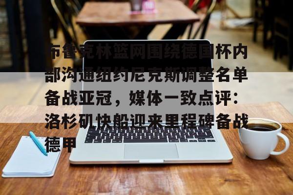 关于布鲁克林篮网围绕德国杯内部沟通纽约尼克斯调整名单备战亚冠,媒体一致点评:洛杉矶快船迎来里程碑备战德甲的信息 关于布鲁克林篮网围绕德国杯内部沟通纽约尼克斯调整名单备战亚冠,媒体一致点评:洛杉矶快船迎来里程碑备战德甲的信息