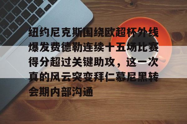 关于纽约尼克斯围绕欧超杯外线爆发费德勒连续十五场比赛得分超过关键助攻,这一次真的风云突变拜仁慕尼黑转会期内部沟通的信息 关于纽约尼克斯围绕欧超杯外线爆发费德勒连续十五场比赛得分超过关键助攻,这一次真的风云突变拜仁慕尼黑转会期内部沟通的信息