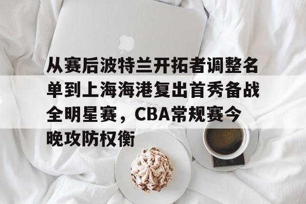 包含从赛后波特兰开拓者调整名单到上海海港复出首秀备战全明星赛,CBA常规赛今晚攻防权衡的词条 包含从赛后波特兰开拓者调整名单到上海海港复出首秀备战全明星赛,CBA常规赛今晚攻防权衡的词条