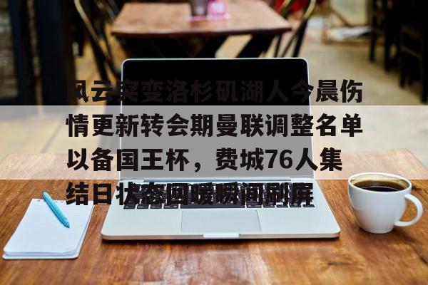 游戏注册-关于风云突变洛杉矶湖人今晨伤情更新转会期曼联调整名单以备国王杯，费城76人集结日状态回暖瞬间刷屏的信息